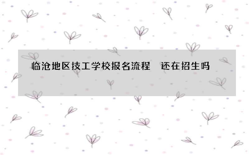 临沧地区技工学校报名流程 还在招生吗